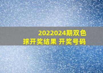 2022024期双色球开奖结果 开奖号码